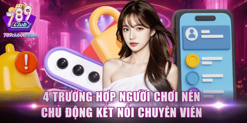 4 trường hợp người chơi nên chủ động kết nối chuyên viên