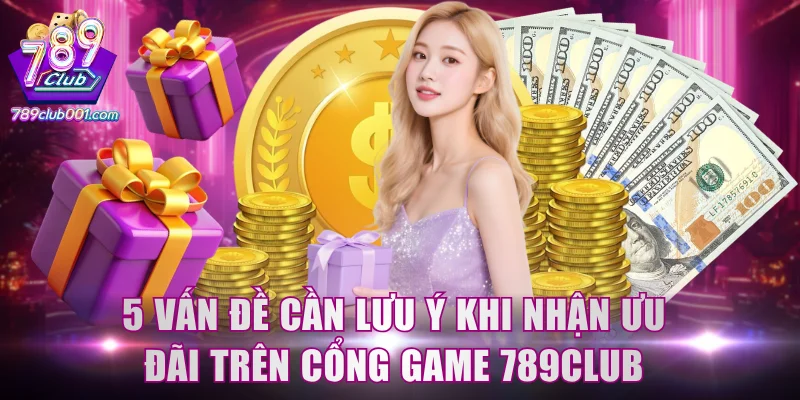 5 vấn đề cần lưu ý khi nhận ưu đãi trên cổng game 789Club