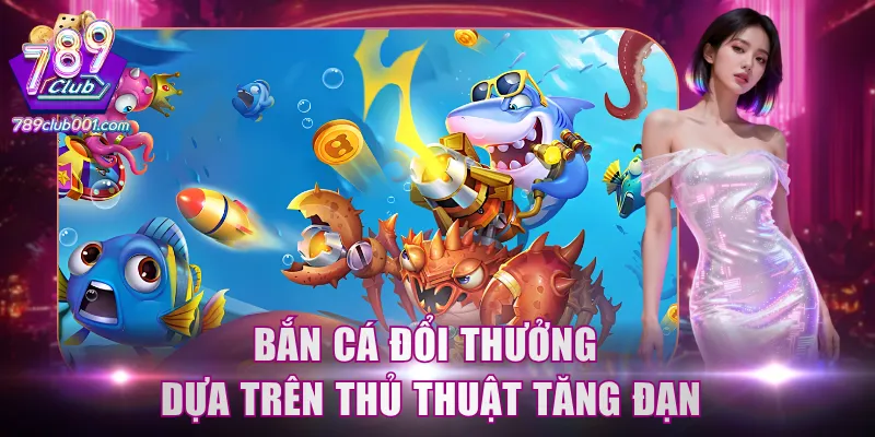 Bắn cá đổi thưởng dựa trên thủ thuật tăng đạn