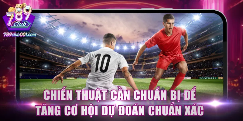 Chiến thuật cần chuẩn bị để tăng cơ hội dự đoán chuẩn xác