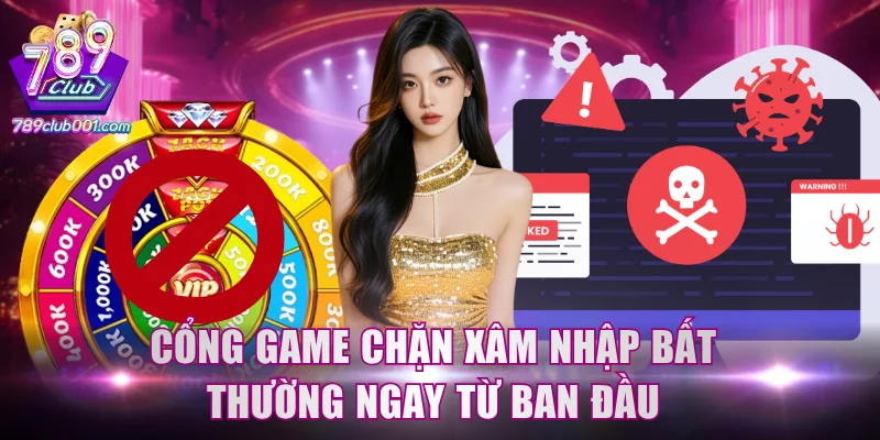 Cổng game chặn xâm nhập bất thường ngay từ ban đầu