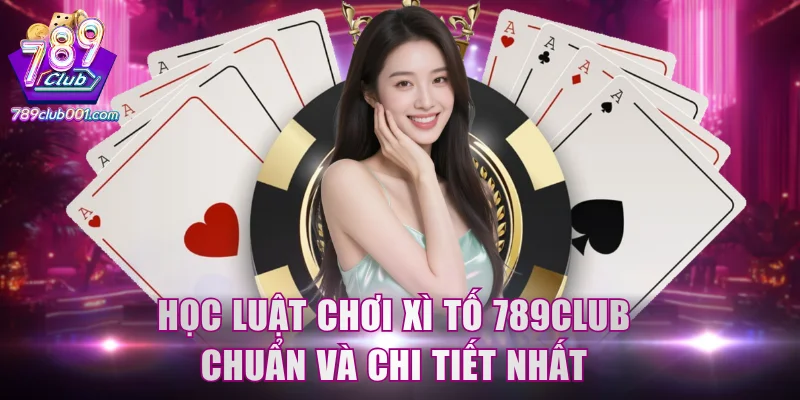 Học luật chơi xì tố 789Club chuẩn và chi tiết nhất