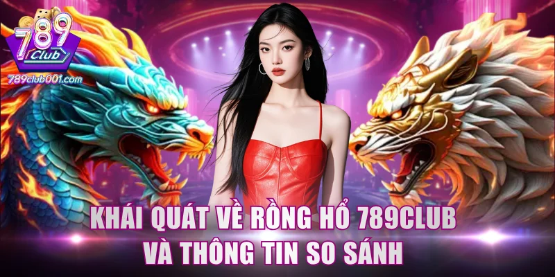 Khái quát về Rồng Hổ 789Club và thông tin so sánh