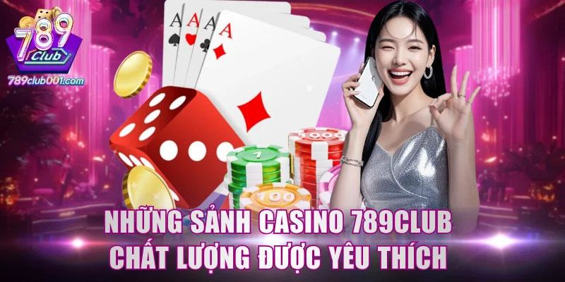 Những sảnh casino 789Club chất lượng được yêu thích