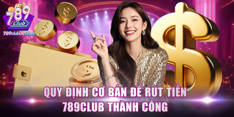 Quy định cơ bản để rút tiền 789Club thành công