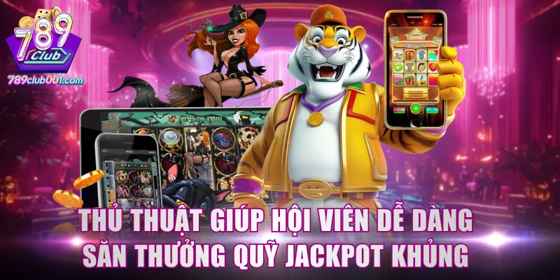 Thủ thuật giúp hội viên dễ dàng săn thưởng quỹ Jackpot khủng